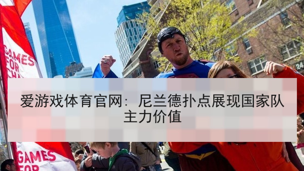 爱游戏体育官网: 尼兰德扑点展现国家队主力价值