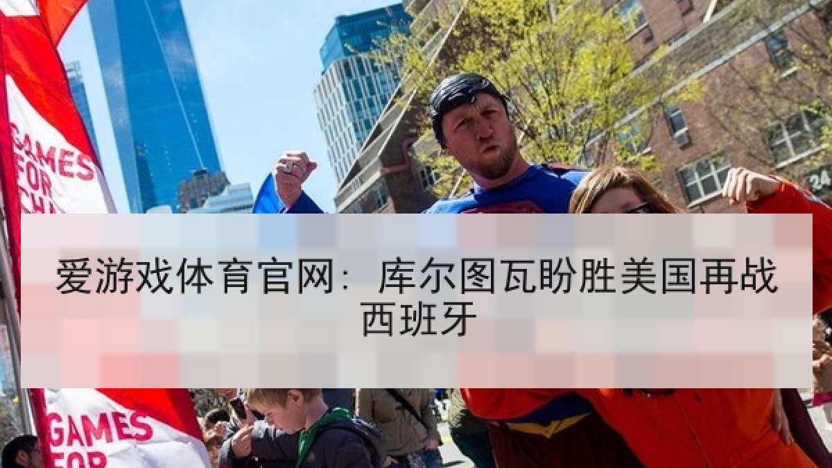 爱游戏体育官网: 库尔图瓦盼胜美国再战西班牙