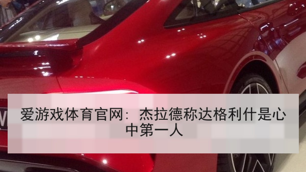 爱游戏体育官网: 杰拉德称达格利什是心中第一人