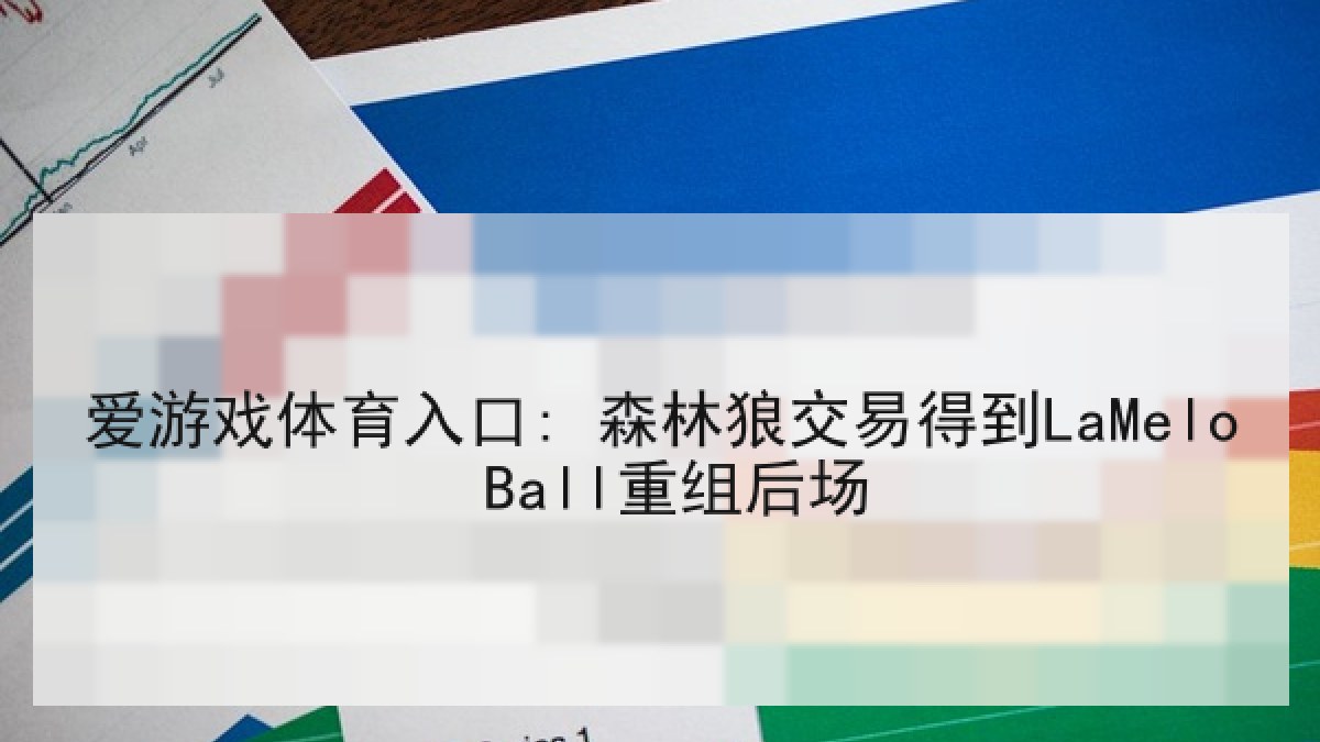爱游戏体育入口: 森林狼交易得到LaMelo Ball重组后场