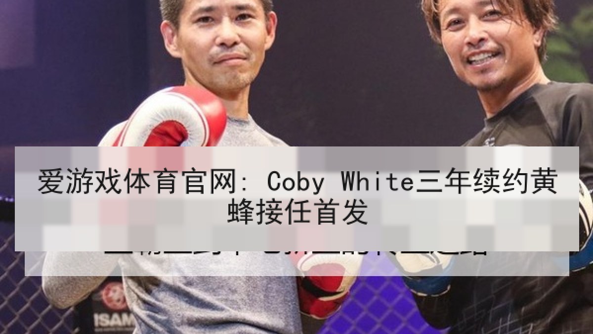 爱游戏体育官网: Coby White三年续约黄蜂接任首发 爱游戏体育官网: Coby White三年续约黄蜂接任首发