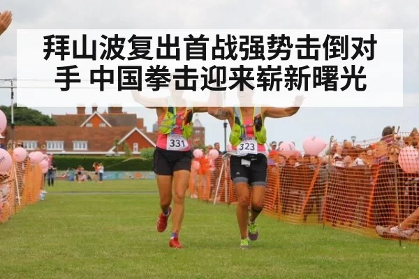 拜山波复出首战强势击倒对手 中国拳击迎来崭新曙光