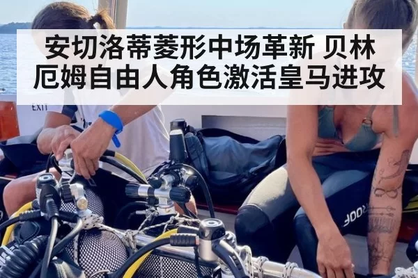 安切洛蒂菱形中场革新 贝林厄姆自由人角色激活皇马进攻